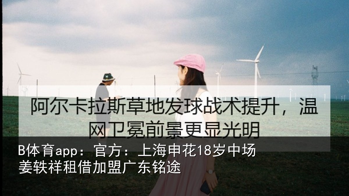 B体育app：官方：上海申花18岁中场姜轶祥租借加盟广东铭途