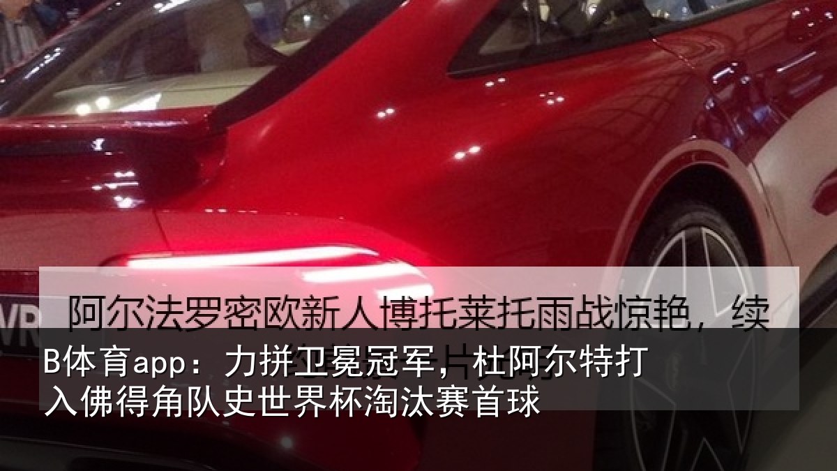 B体育app：力拼卫冕冠军，杜阿尔特打入佛得角队史世界杯淘汰赛首球