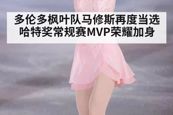 多伦多枫叶队马修斯再度当选哈特奖常规赛MVP荣耀加身