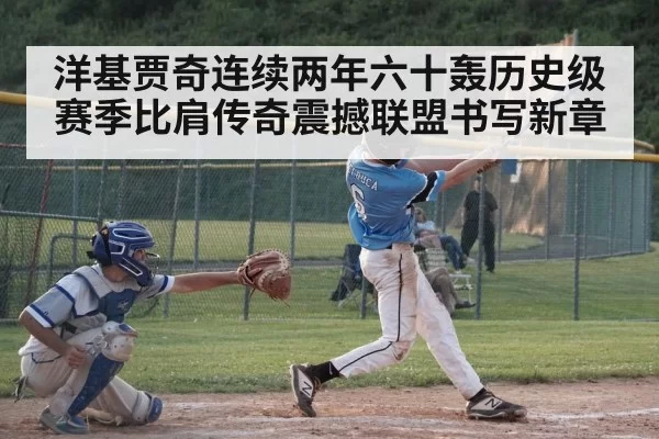 洋基贾奇连续两年六十轰历史级赛季比肩传奇震撼联盟书写新章