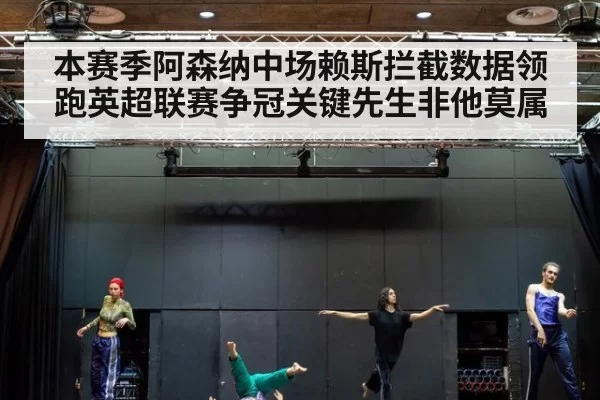 本赛季阿森纳中场赖斯拦截数据领跑英超联赛争冠关键先生非他莫属