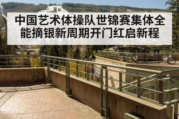 中国艺术体操队世锦赛集体全能摘银新周期开门红启新程