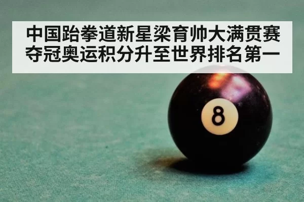 中国跆拳道新星梁育帅大满贯赛夺冠奥运积分升至世界排名第一